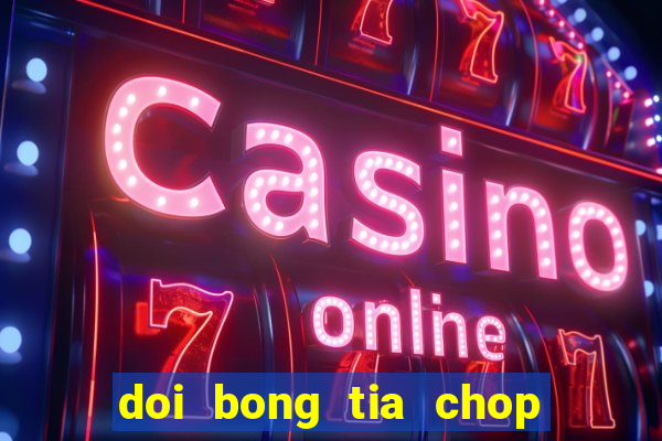 doi bong tia chop tron bo