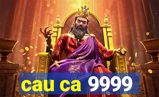 cau ca 9999