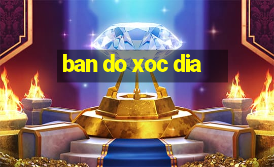 ban do xoc dia