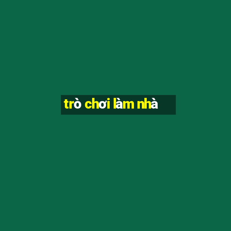 trò chơi làm nhà