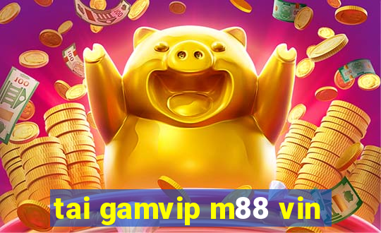 tai gamvip m88 vin