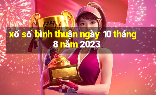 xổ số bình thuận ngày 10 tháng 8 năm 2023