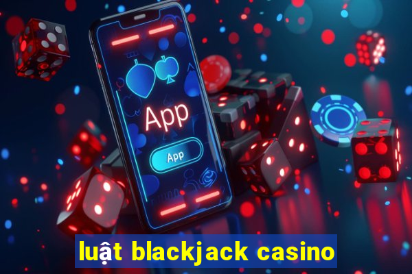 luật blackjack casino