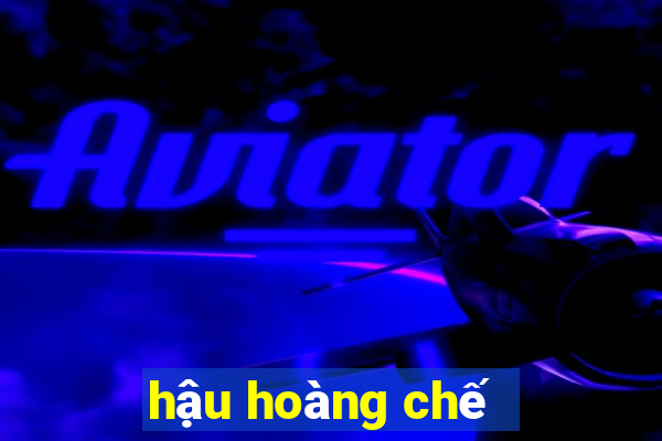 hậu hoàng chế