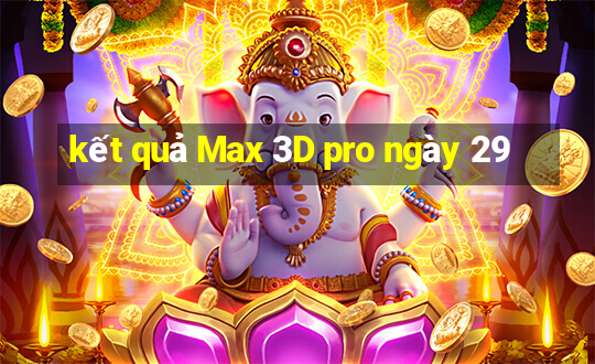 kết quả Max 3D pro ngày 29