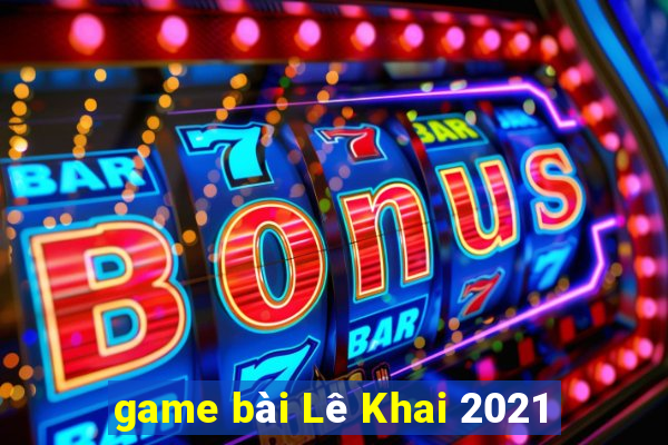 game bài Lê Khai 2021