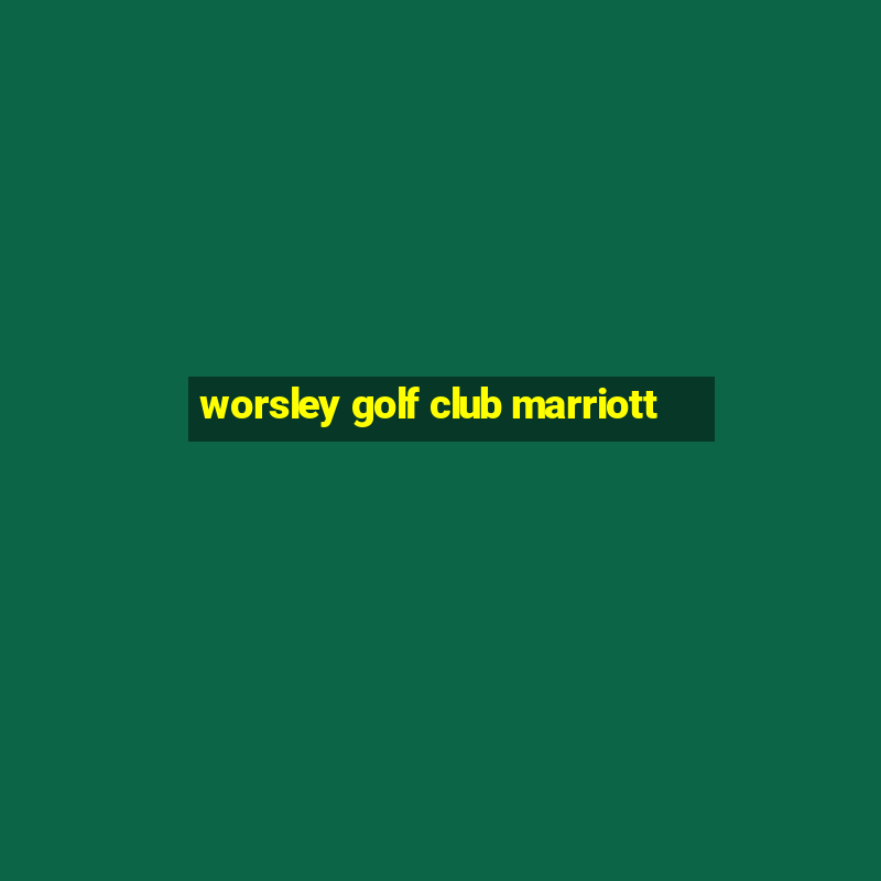 worsley golf club marriott