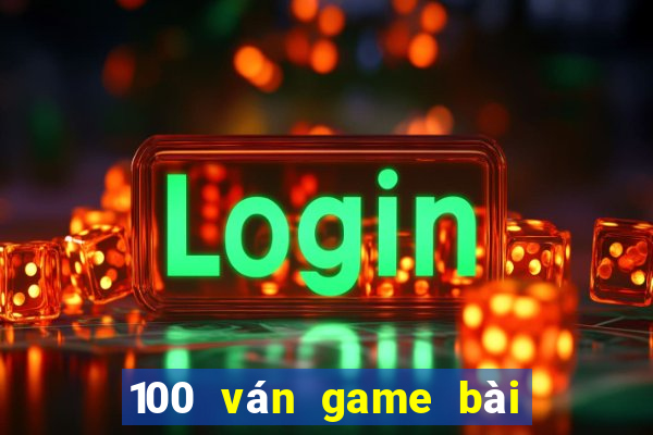 100 ván game bài thắng 2021