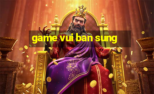 game vui ban sung