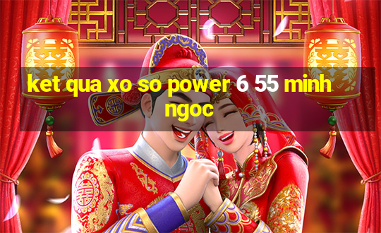 ket qua xo so power 6 55 minh ngoc