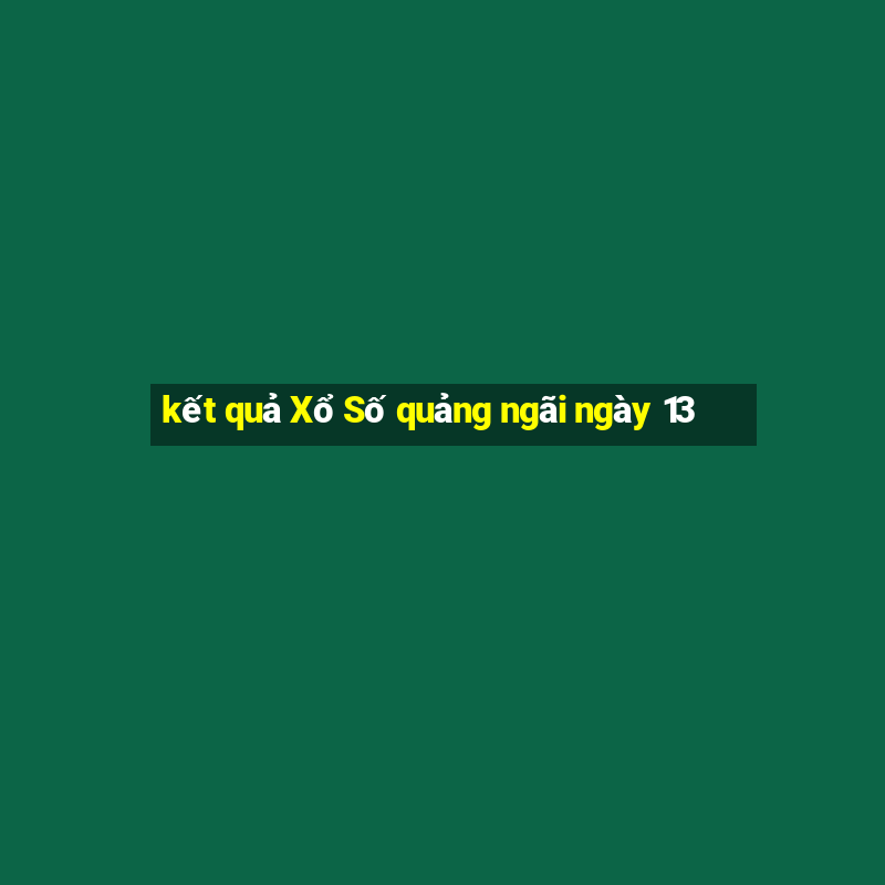 kết quả Xổ Số quảng ngãi ngày 13