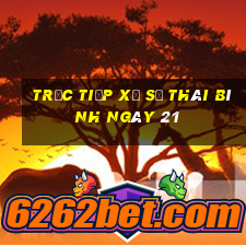 Trực tiếp Xổ Số thái bình ngày 21