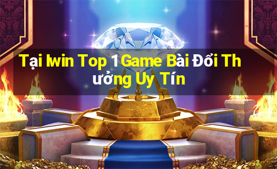 Tại Iwin Top 1 Game Bài Đổi Thưởng Uy Tín