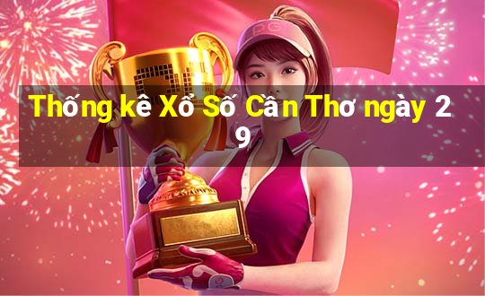 Thống kê Xổ Số Cần Thơ ngày 29