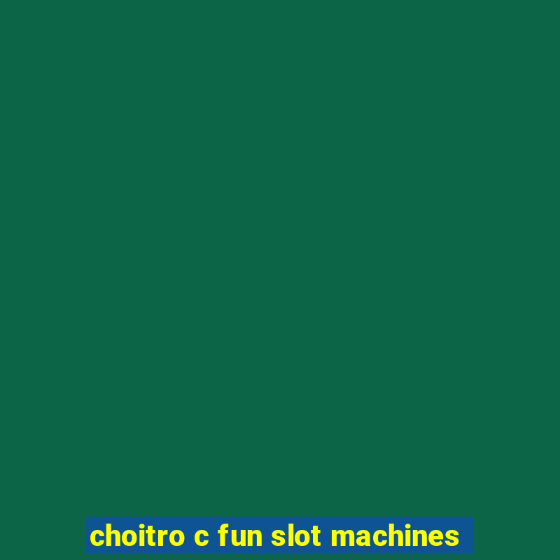 choitro c fun slot machines