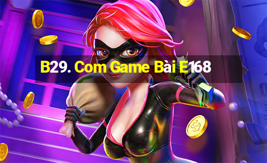 B29. Com Game Bài E168