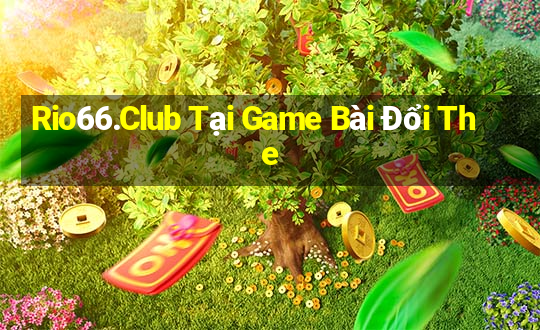 Rio66.Club Tại Game Bài Đổi The