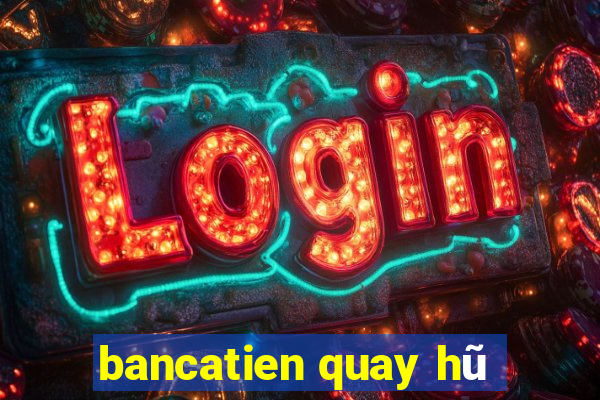 bancatien quay hũ