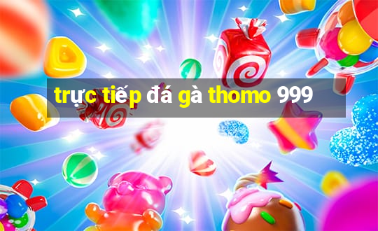 trực tiếp đá gà thomo 999