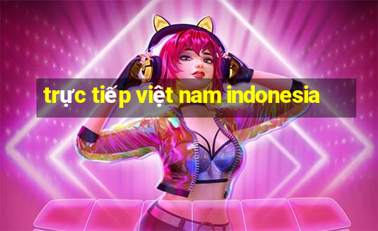 trực tiếp việt nam indonesia