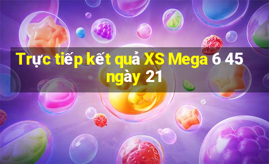 Trực tiếp kết quả XS Mega 6 45 ngày 21