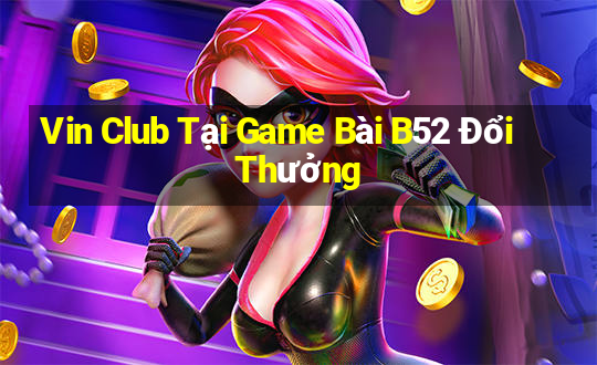 Vin Club Tại Game Bài B52 Đổi Thưởng