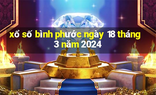 xổ số bình phước ngày 18 tháng 3 năm 2024