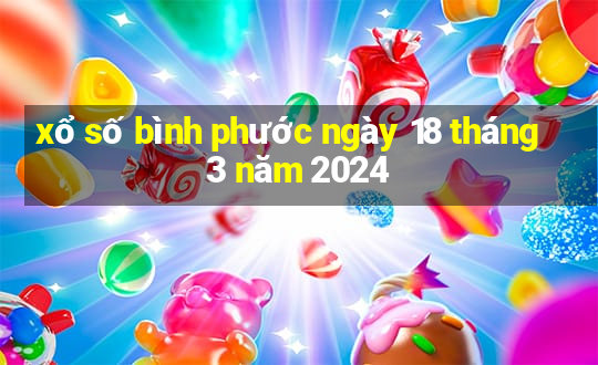 xổ số bình phước ngày 18 tháng 3 năm 2024