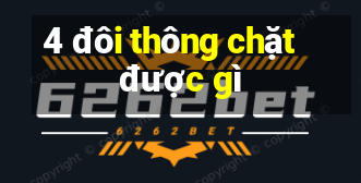 4 đôi thông chặt được gì