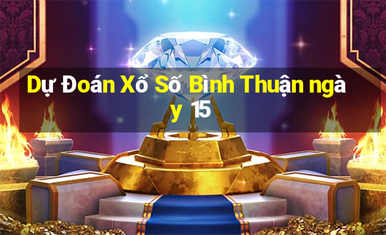 Dự Đoán Xổ Số Bình Thuận ngày 15