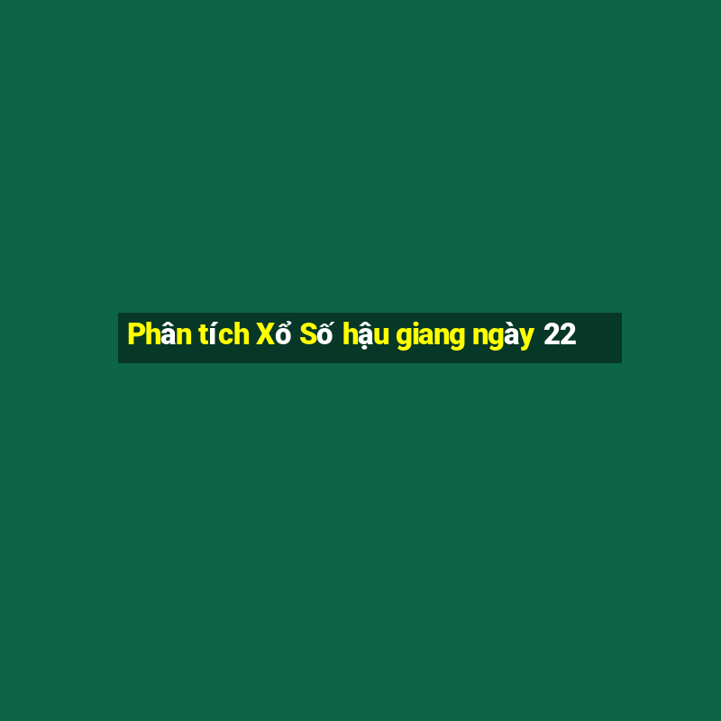 Phân tích Xổ Số hậu giang ngày 22