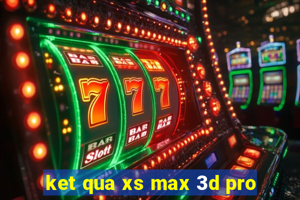 ket qua xs max 3d pro