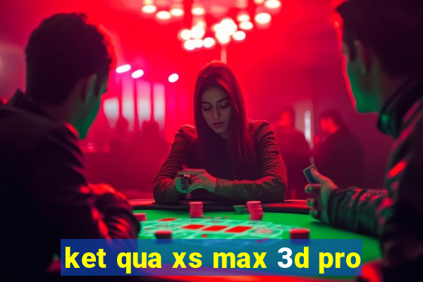 ket qua xs max 3d pro