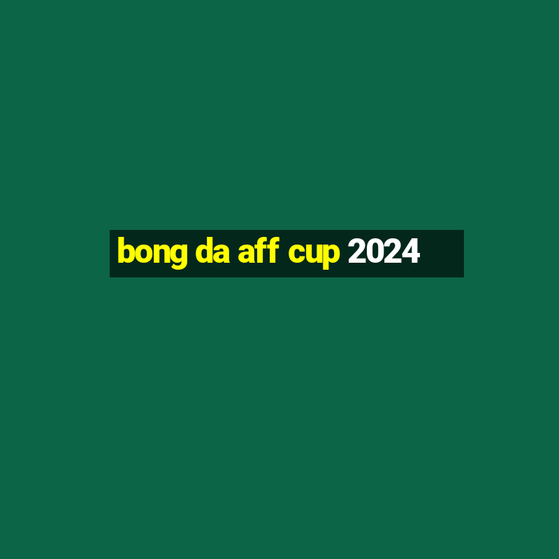 bong da aff cup 2024