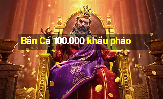 Bắn Cá 100.000 khẩu pháo