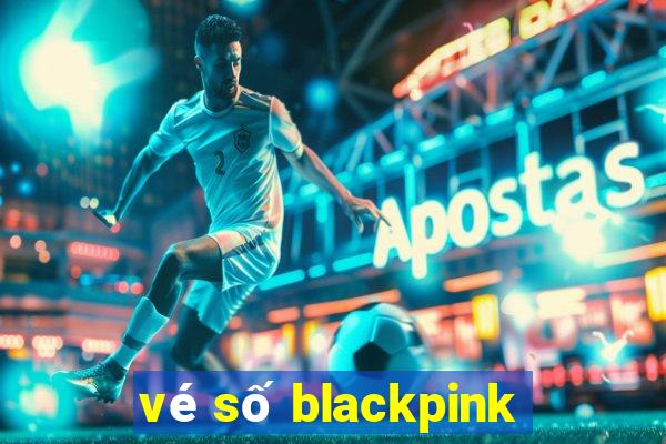 vé số blackpink