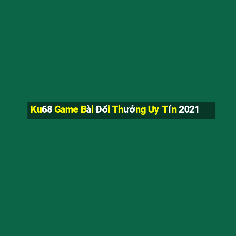 Ku68 Game Bài Đổi Thưởng Uy Tín 2021