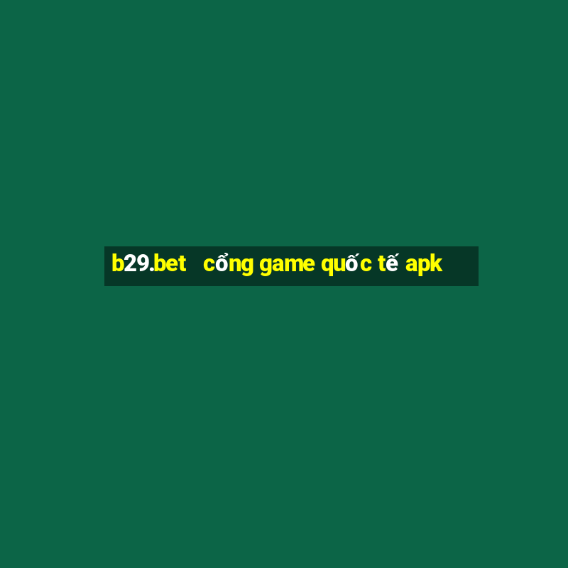 b29.bet   cổng game quốc tế apk