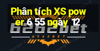 Phân tích XS power 6 55 ngày 12