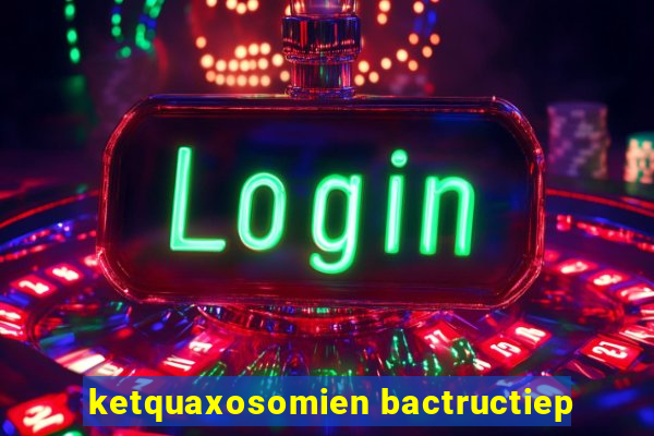 ketquaxosomien bactructiep