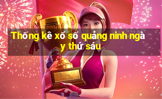 Thống kê xổ số quảng ninh ngày thứ sáu