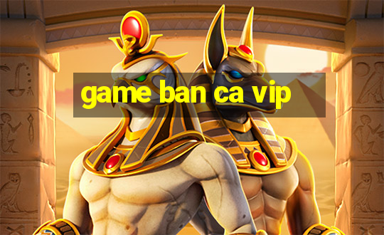 game ban ca vip