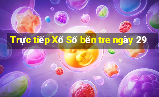 Trực tiếp Xổ Số bến tre ngày 29