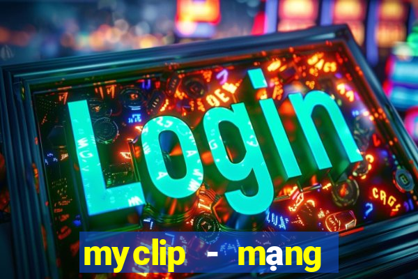 myclip - mạng xã hội video