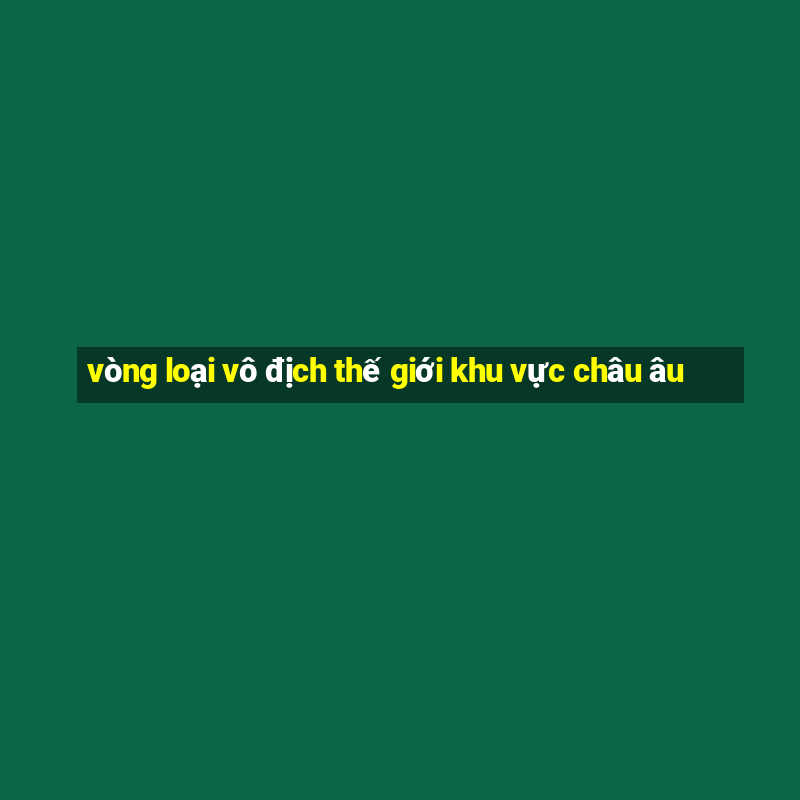 vòng loại vô địch thế giới khu vực châu âu