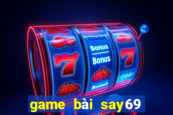 game bài say69 đổi thưởng