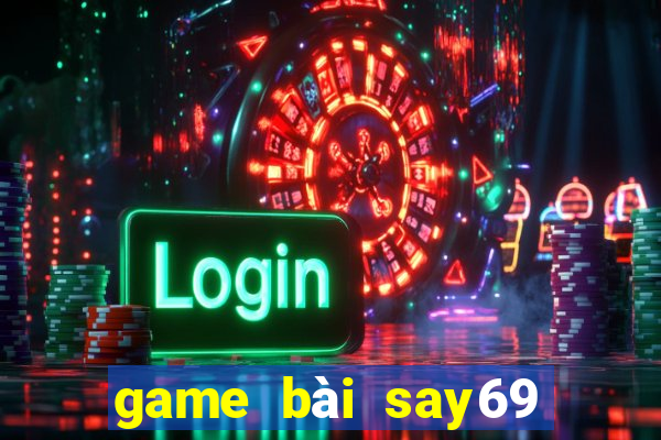 game bài say69 đổi thưởng