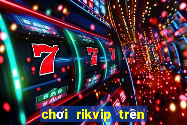 chơi rikvip trên máy tính