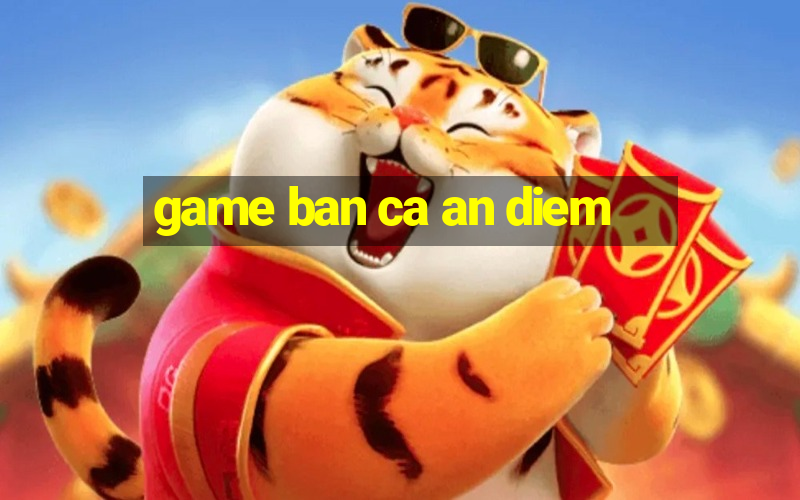 game ban ca an diem