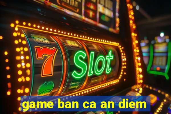 game ban ca an diem